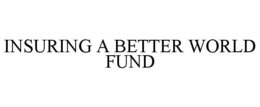 INSURING A BETTER WORLD FUND trademark