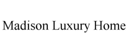 MADISON LUXURY HOME trademark