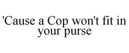 'CAUSE A COP WON'T FIT IN YOUR PURSE trademark