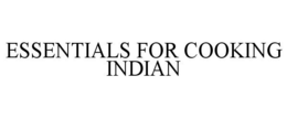 ESSENTIALS FOR COOKING INDIAN trademark