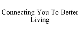 CONNECTING YOU TO BETTER LIVING trademark