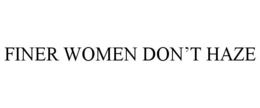 FINER WOMEN DON'T HAZE trademark