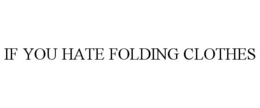 IF YOU HATE FOLDING CLOTHES trademark