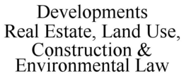DEVELOPMENTS REAL ESTATE, LAND USE, CONSTRUCTION & ENVIRONMENTAL LAW trademark