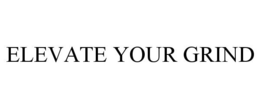ELEVATE YOUR GRIND trademark