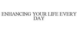 ENHANCING YOUR LIFE EVERY DAY trademark