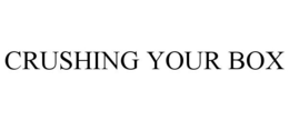 CRUSHING YOUR BOX trademark
