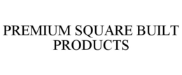 PREMIUM SQUARE BUILT PRODUCTS trademark