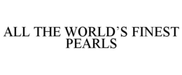 ALL THE WORLD'S FINEST PEARLS trademark