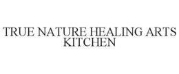 TRUE NATURE HEALING ARTS KITCHEN trademark