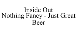 INSIDE OUT NOTHING FANCY - JUST GREAT BEER trademark