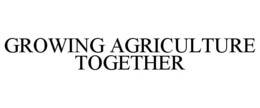 GROWING AGRICULTURE TOGETHER trademark