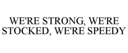 WE'RE STRONG, WE'RE STOCKED, WE'RE SPEEDY trademark