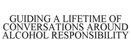 GUIDING A LIFETIME OF CONVERSATIONS AROUND ALCOHOL RESPONSIBILITY trademark