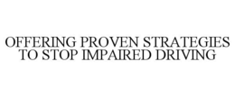 OFFERING PROVEN STRATEGIES TO STOP IMPAIRED DRIVING trademark