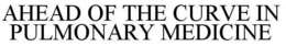 AHEAD OF THE CURVE IN PULMONARY MEDICINE trademark