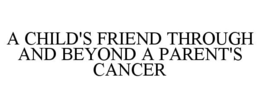 A CHILD'S FRIEND THROUGH AND BEYOND A PARENT'S CANCER trademark