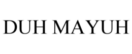 DUH MAYUH trademark