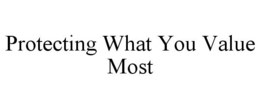 PROTECTING WHAT YOU VALUE MOST trademark