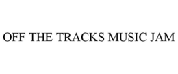 OFF THE TRACKS MUSIC JAM trademark