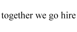 TOGETHER WE GO HIRE trademark