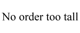 NO ORDER TOO TALL trademark