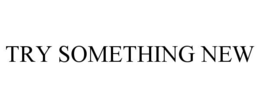 TRY SOMETHING NEW trademark