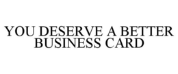 YOU DESERVE A BETTER BUSINESS CARD trademark