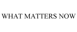 WHAT MATTERS NOW trademark