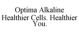 OPTIMA ALKALINE HEALTHIER CELLS. HEALTHIER YOU. trademark