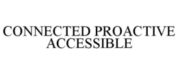 CONNECTED PROACTIVE ACCESSIBLE trademark