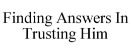 FINDING ANSWERS IN TRUSTING HIM trademark
