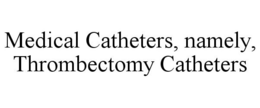 MEDICAL CATHETERS, NAMELY, THROMBECTOMY CATHETERS trademark
