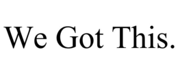 WE GOT THIS. trademark