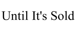 UNTIL IT'S SOLD trademark