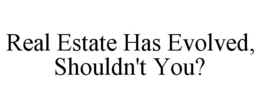REAL ESTATE HAS EVOLVED, SHOULDN'T YOU? trademark