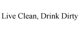 LIVE CLEAN, DRINK DIRTY trademark