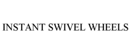 INSTANT SWIVEL WHEELS trademark