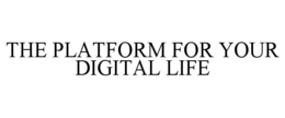 THE PLATFORM FOR YOUR DIGITAL LIFE trademark
