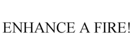 ENHANCE A FIRE! trademark