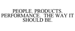 PEOPLE. PRODUCTS. PERFORMANCE. THE WAY IT SHOULD BE. trademark