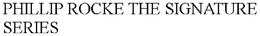 PHILLIP ROCKE THE SIGNATURE SERIES trademark