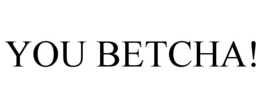YOU BETCHA! trademark