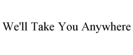 WE'LL TAKE YOU ANYWHERE trademark