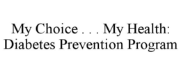 MY CHOICE . . . MY HEALTH: DIABETES PREVENTION PROGRAM trademark