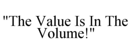 "THE VALUE IS IN THE VOLUME!" trademark