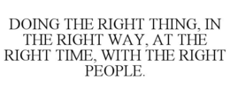 DOING THE RIGHT THING, IN THE RIGHT WAY, AT THE RIGHT TIME, WITH THE RIGHT PEOPLE. trademark