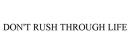 DON'T RUSH THROUGH LIFE trademark