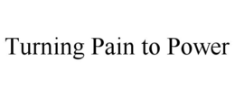 TURNING PAIN TO POWER trademark