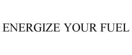 ENERGIZE YOUR FUEL trademark